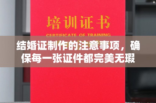 普陀结婚证制作的注意事项，确保每一张证件都完美无瑕
